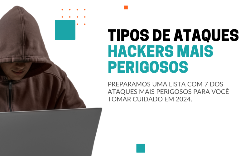 7 tipos de ataques hackers mais perigosos para 2024!